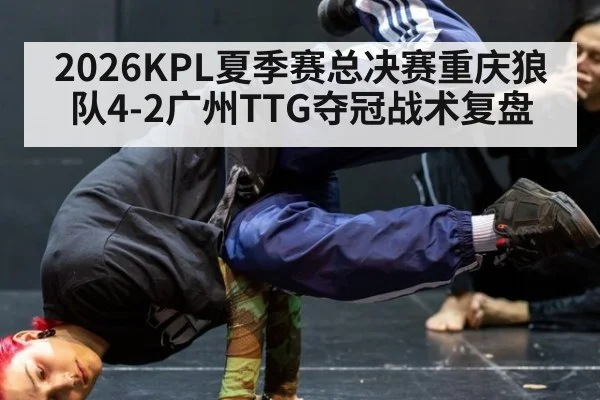 2026KPL夏季赛总决赛重庆狼队4-2广州TTG夺冠战术复盘