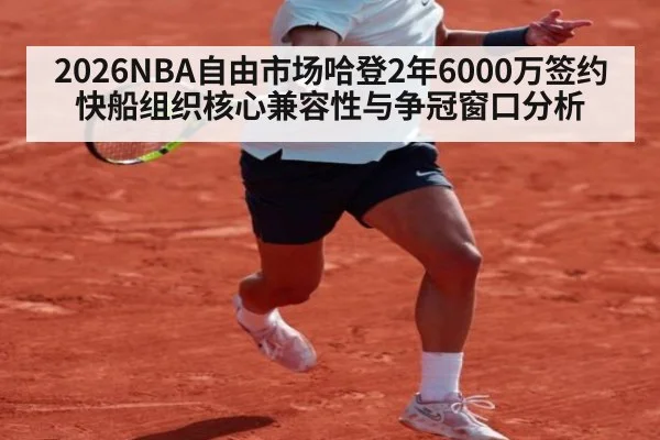 2026NBA自由市场哈登2年6000万签约快船组织核心兼容性与争冠窗口分析