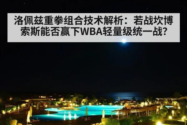 洛佩兹重拳组合技术解析：若战坎博索斯能否赢下WBA轻量级统一战？