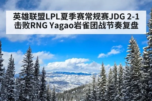 英雄联盟LPL夏季赛常规赛JDG 2-1击败RNG Yagao岩雀团战节奏复盘